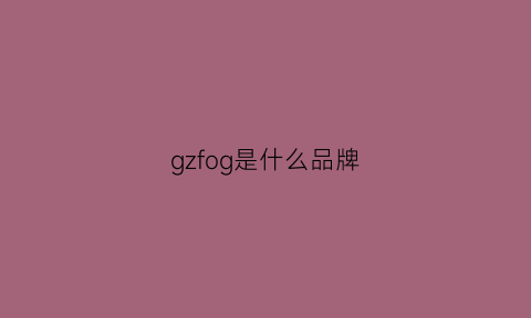 gzfog是什么品牌(g·f是什么品牌)