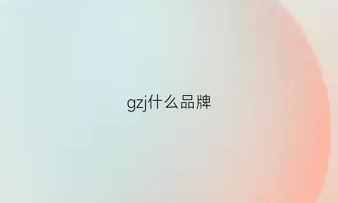 gzj什么品牌(gz是哪个品牌的简称)