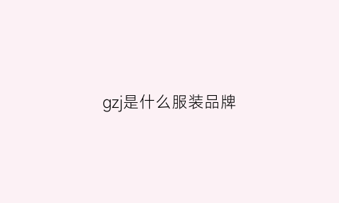 gzj是什么服装品牌(gz是什么服装牌子)