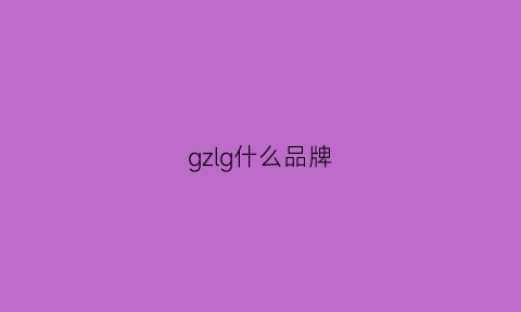 gzlg什么品牌(ghg什么牌子)