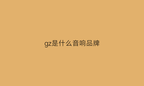 gz是什么音响品牌(gh音箱是哪出的)