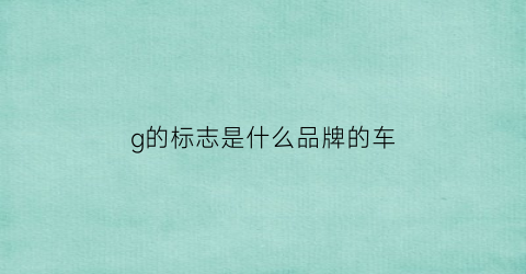 g的标志是什么品牌的车(g车标志是什么车价位)