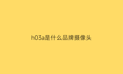 h03a是什么品牌摄像头(h03a摄像头app)