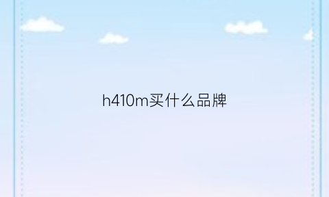 h410m买什么品牌