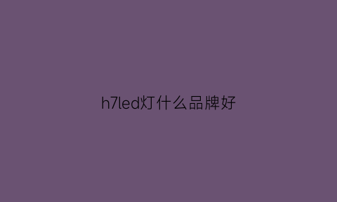 h7led灯什么品牌好(h7led灯多少钱)