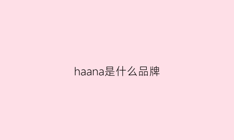 haana是什么品牌(haag是什么牌子)