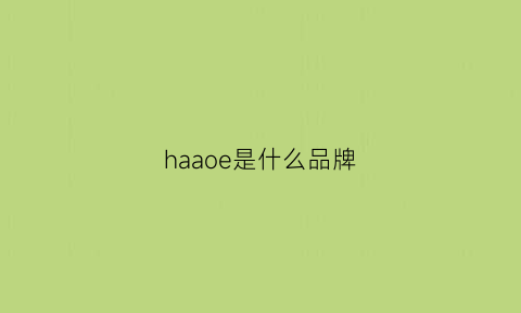 haaoe是什么品牌(haoba是什么牌子)