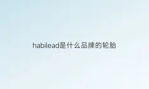 habilead是什么品牌的轮胎(harbilead轮胎)