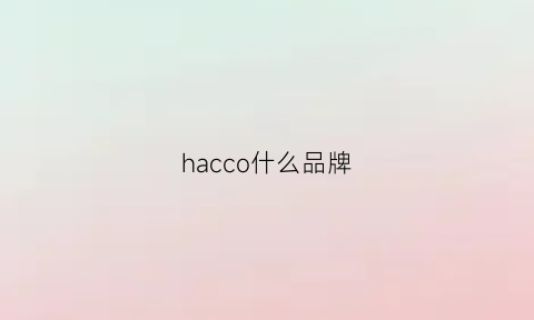 hacco什么品牌(hacci是什么牌子中文)