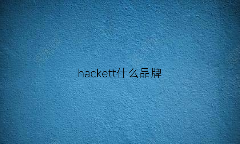 hackett什么品牌(hackett中国官网价格)