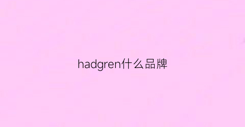 hadgren什么品牌(harchn是什么牌子)