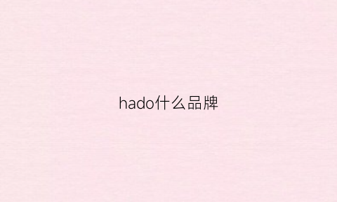 hado什么品牌(hado公司)