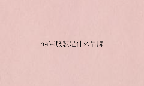 hafei服装是什么品牌(haifm是什么牌子)