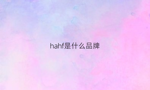 hahf是什么品牌(HAHF是什么品牌)