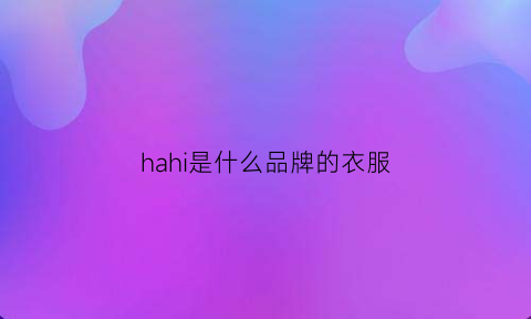 hahi是什么品牌的衣服(hah是什么牌子)