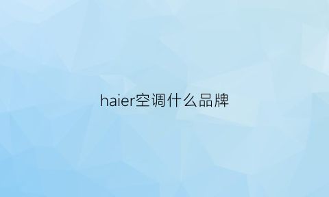 haier空调什么品牌(海尔空调什么品牌好)