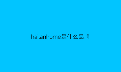 hailanhome是什么品牌(harni什么牌子)