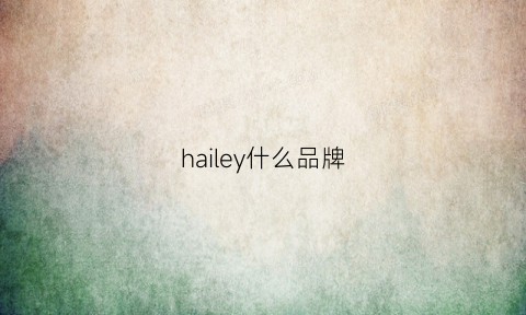 hailey什么品牌(halevy是什么牌子的xo)