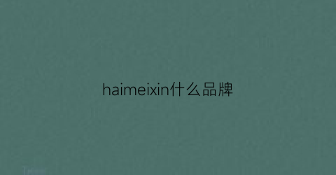 haimeixin什么品牌(haekim品牌)