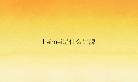 haimei是什么品牌(hame是什么牌子)