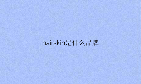 hairskin是什么品牌(hairology是什么牌子)