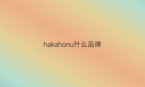 hakahonu什么品牌(hahonico是什么牌子)