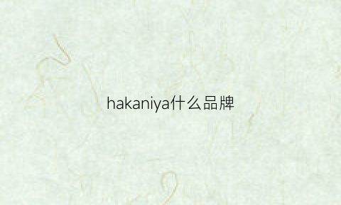 hakaniya什么品牌(hinaka是什么品牌)