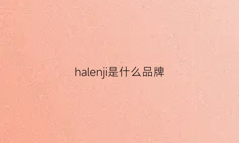 halenji是什么品牌(halenji是什么品牌价格是多少)