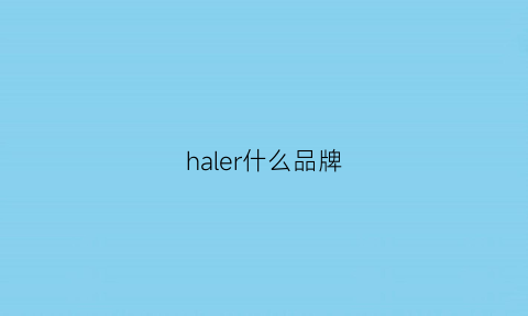 haler什么品牌(hal是什么品牌)