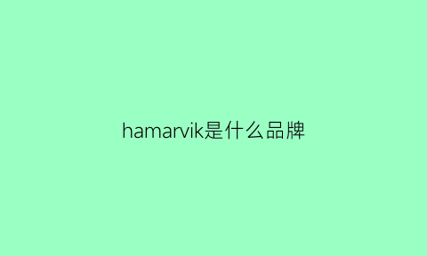 hamarvik是什么品牌(hamkky是什么牌子)