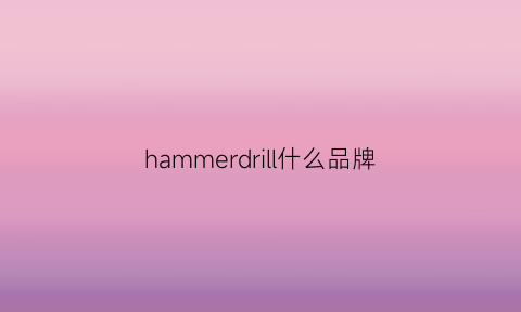 hammerdrill什么品牌(harmu是什么牌子)