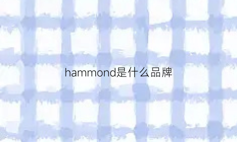 hammond是什么品牌(havmoon是什么牌子)