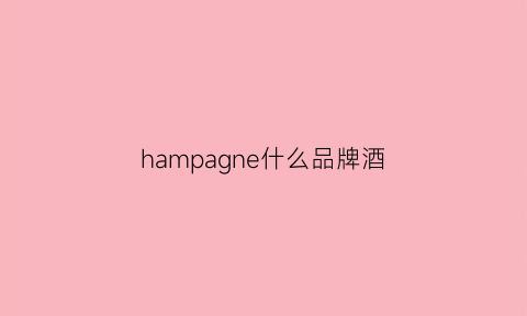 hampagne什么品牌酒