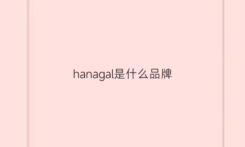 hanagal是什么品牌(hananiah是什么牌子)