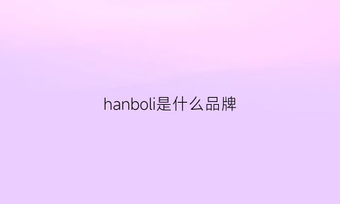 hanboli是什么品牌(hanbon是什么牌子)