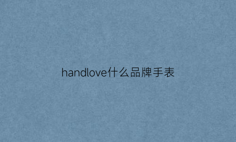 handlove什么品牌手表(handlovewatch)