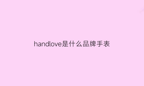 handlove是什么品牌手表(handlovewatch)