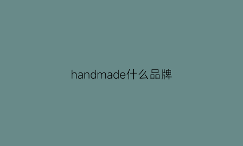 handmade什么品牌(handle是什么品牌)