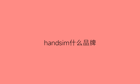 handsim什么品牌(handsewn是什么牌子)