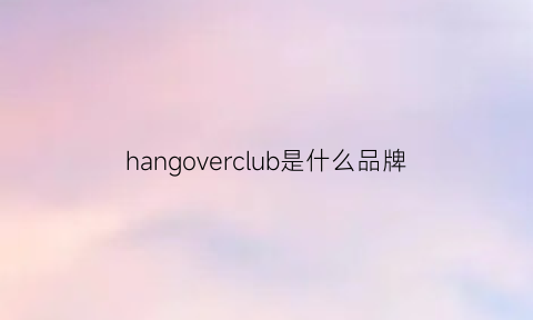 hangoverclub是什么品牌(hangover中文是什么)