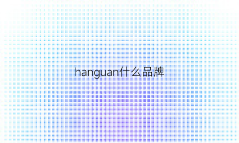 hanguan什么品牌(hanguer是什么牌子)