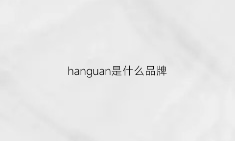 hanguan是什么品牌(hanwag什么档次)