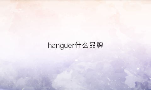 hanguer什么品牌(hanguerck是什么档次)