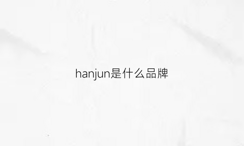 hanjun是什么品牌(hansung品牌怎么样)