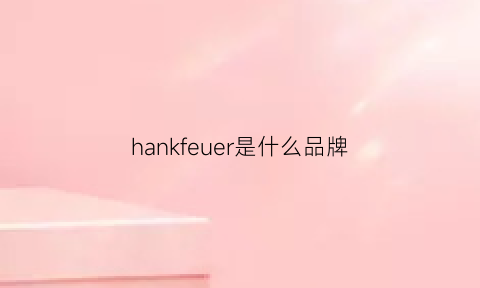 hankfeuer是什么品牌(hangereering是什么牌子)