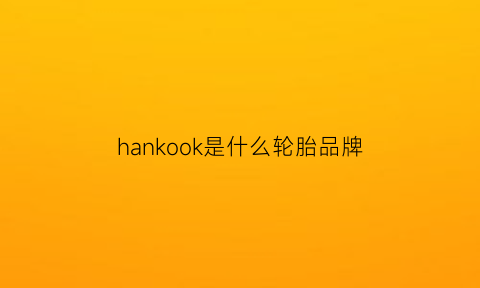 hankook是什么轮胎品牌(hankook是什么轮胎生产日期)