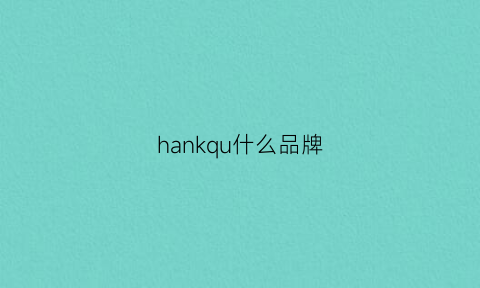 hankqu什么品牌(hanakihio是什么牌子)