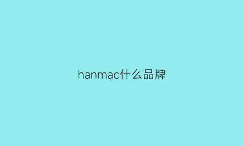 hanmac什么品牌(hanmac是什么牌子的手机)