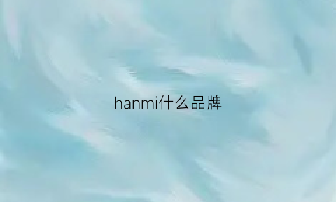 hanmi什么品牌(hanmi是什么品牌的)