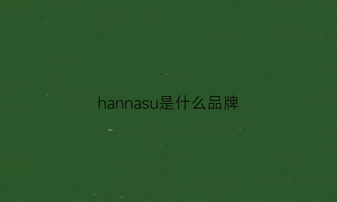 hannasu是什么品牌(hannasu是什么品牌的鞋子)